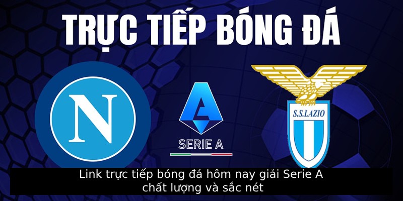 Link trực tiếp bóng đá hôm nay giải Serie A chất lượng và sắc nét