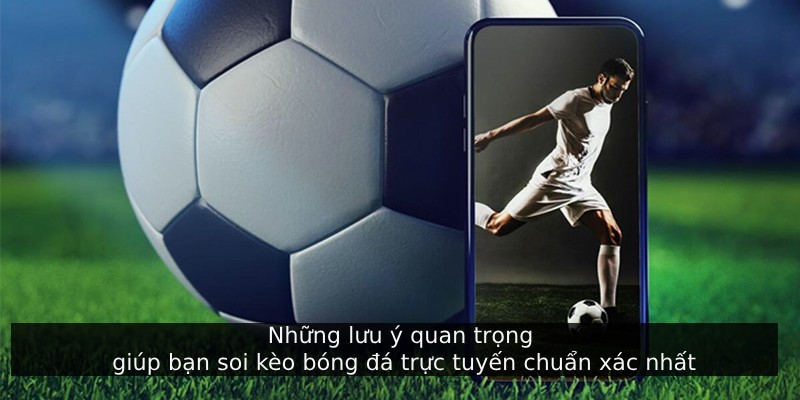 Những lưu ý quan trọng giúp bạn soi kèo bóng đá trực tuyến chuẩn xác nhất