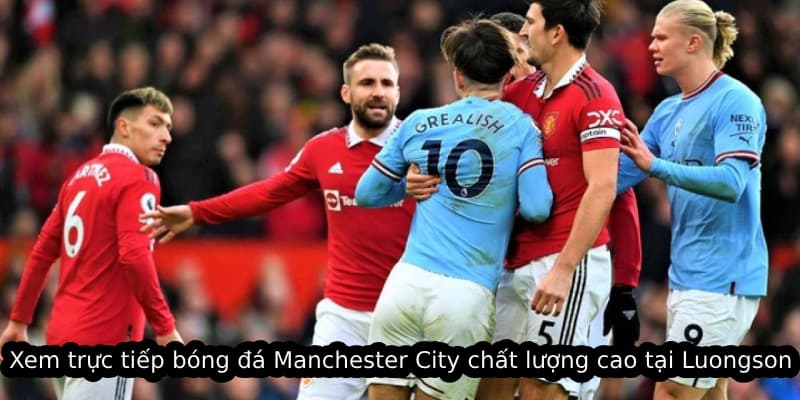 Xem trực tiếp bóng đá Manchester City chất lượng cao tại Luongson